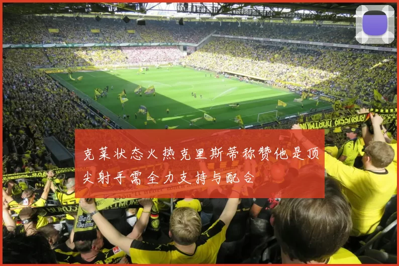 克莱状态火热克里斯蒂称赞他是顶尖射手需全力支持与配合